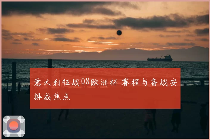 意大利征战08欧洲杯 赛程与备战安排成焦点