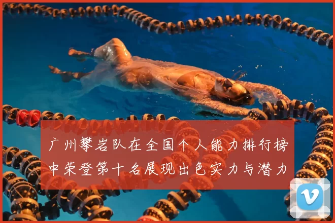 广州攀岩队在全国个人能力排行榜中荣登第十名展现出色实力与潜力