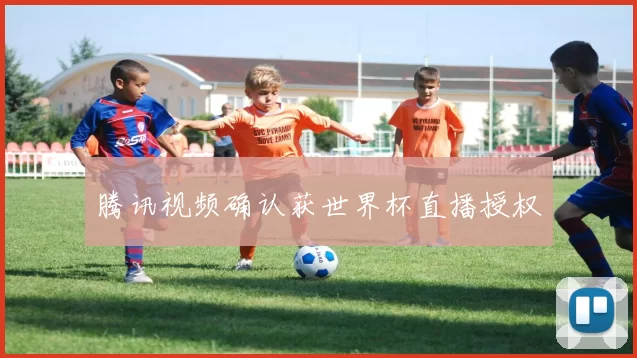 腾讯视频确认获世界杯直播授权