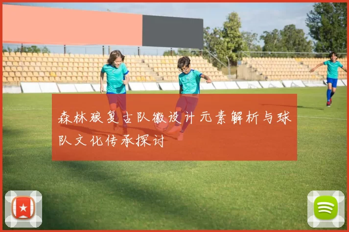 森林狼复古队徽设计元素解析与球队文化传承探讨