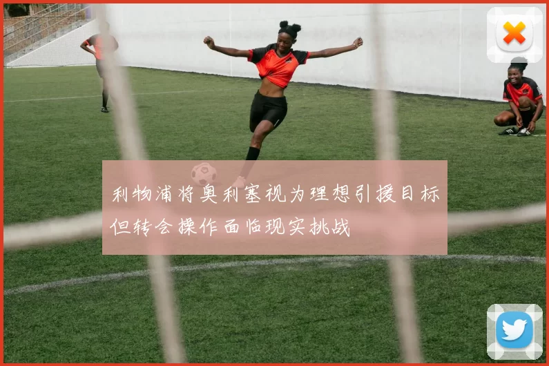 利物浦将奥利塞视为理想引援目标但转会操作面临现实挑战