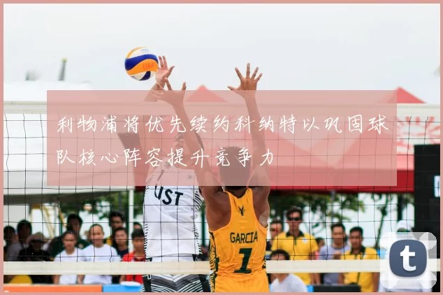 利物浦将优先续约科纳特以巩固球队核心阵容提升竞争力