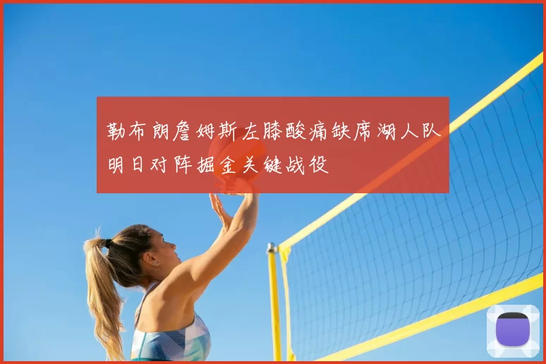 勒布朗詹姆斯左膝酸痛缺席湖人队明日对阵掘金关键战役