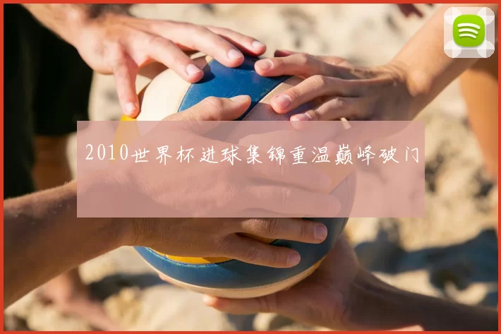 2010世界杯进球集锦重温巅峰破门