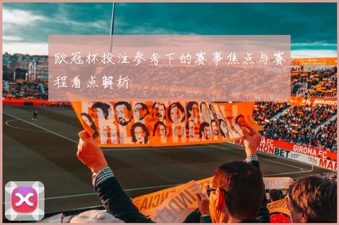 欧冠杯投注参考下的赛事焦点与赛程看点解析