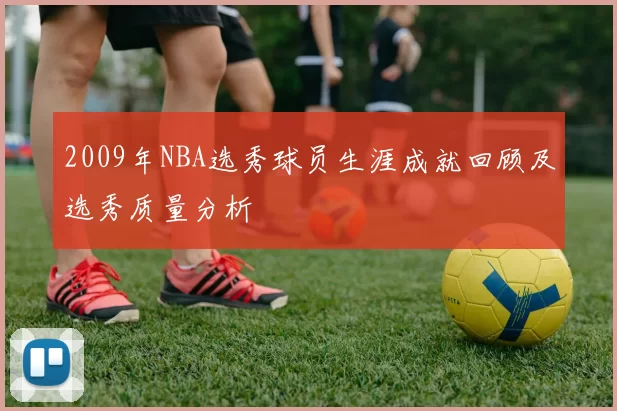2009年NBA选秀球员生涯成就回顾及选秀质量分析