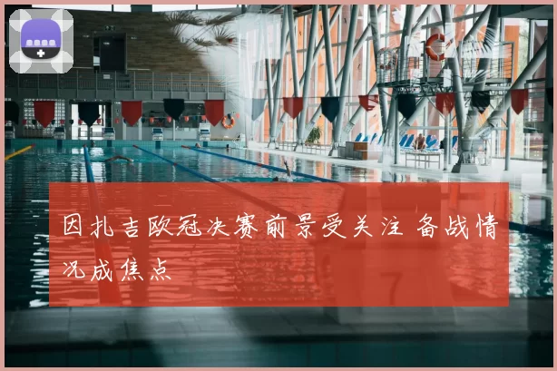 因扎吉欧冠决赛前景受关注 备战情况成焦点