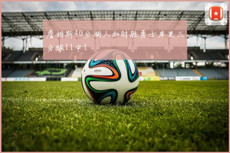 詹姆斯40分湖人加时胜勇士库里三分球11中1