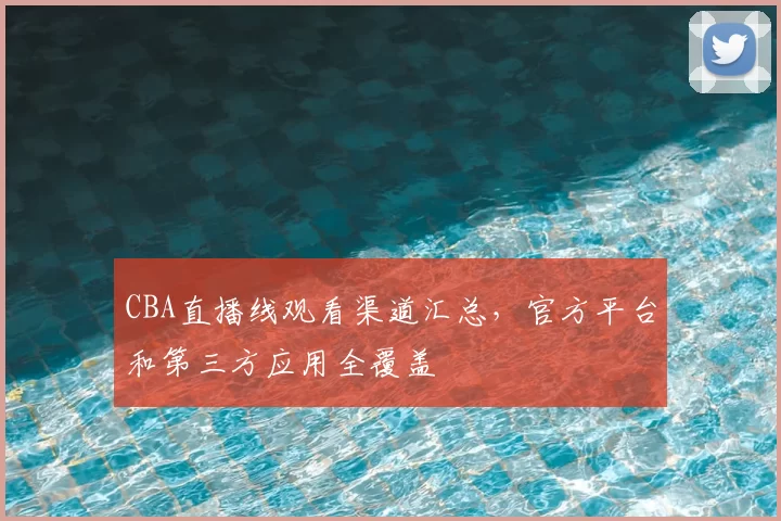 CBA直播线观看渠道汇总，官方平台和第三方应用全覆盖