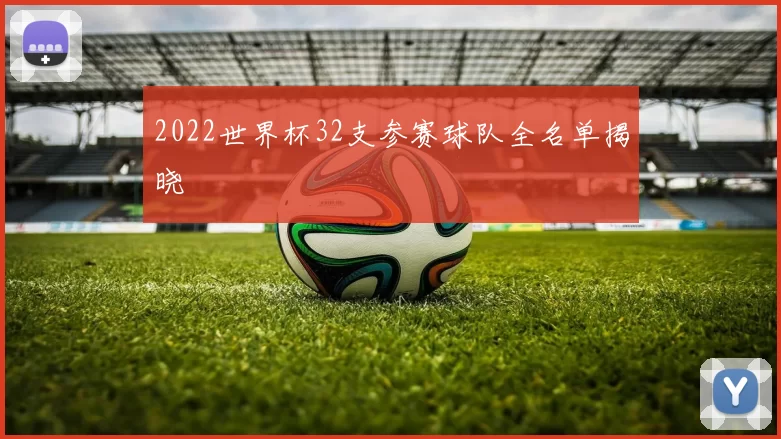 2022世界杯32支参赛球队全名单揭晓