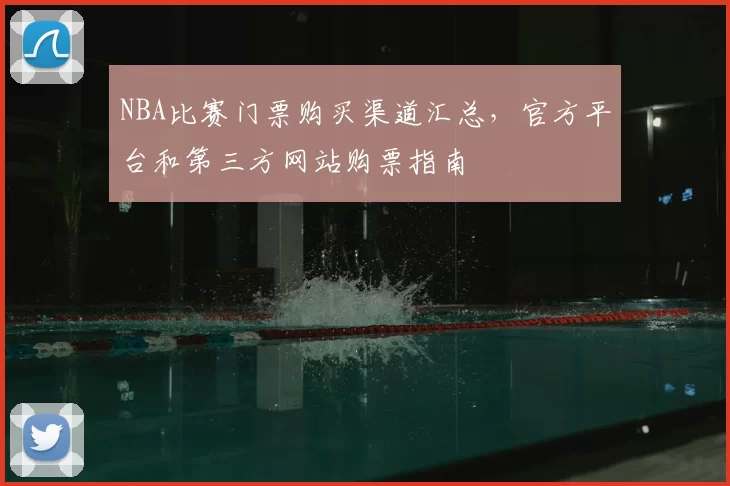 NBA比赛门票购买渠道汇总，官方平台和第三方网站购票指南