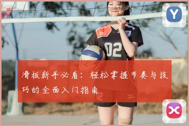 滑板新手必看：轻松掌握节奏与技巧的全面入门指南