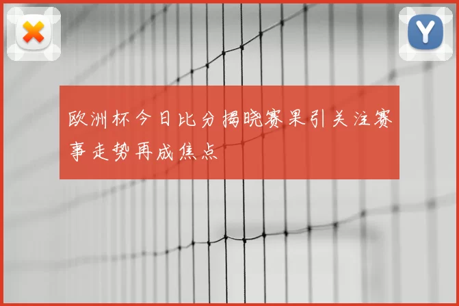 欧洲杯今日比分揭晓赛果引关注赛事走势再成焦点