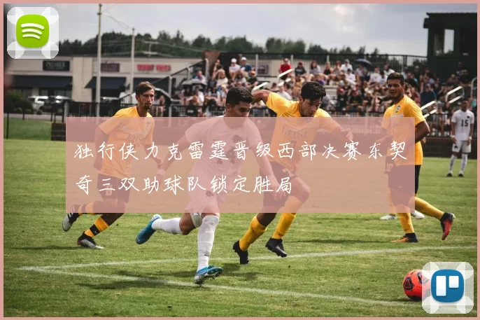 独行侠力克雷霆晋级西部决赛东契奇三双助球队锁定胜局