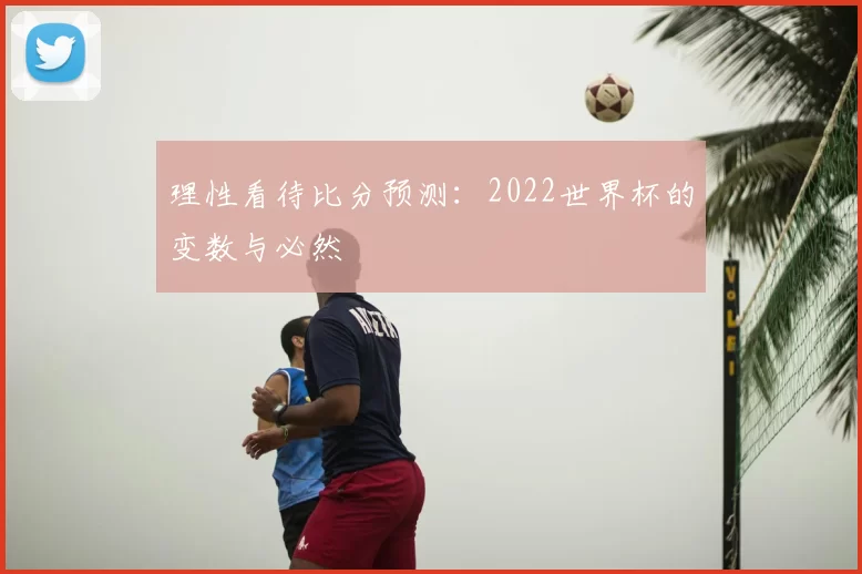 理性看待比分预测:2022世界杯的变数与必然
