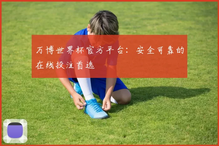 万博世界杯官方平台：安全可靠的在线投注首选