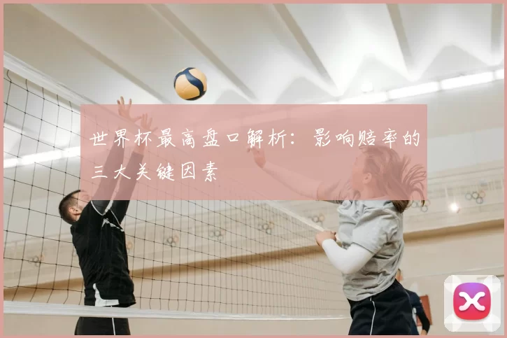 世界杯最高盘口解析：影响赔率的三大关键因素