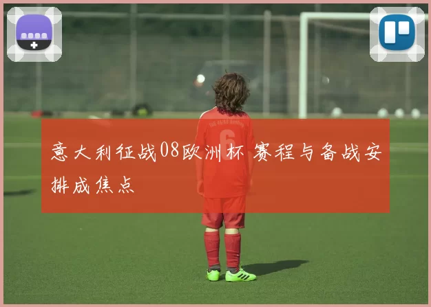 意大利征战08欧洲杯 赛程与备战安排成焦点