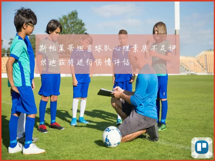 斯帕莱蒂坦言球队心理素质不足伊尔迪兹将进行伤情评估