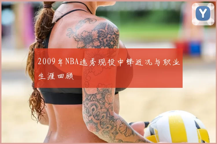 2009年NBA选秀现役中锋近况与职业生涯回顾