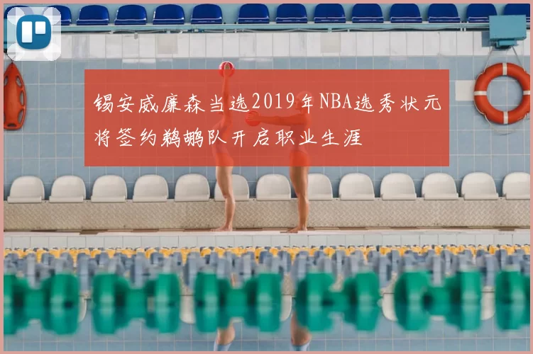 锡安威廉森当选2019年NBA选秀状元将签约鹈鹕队开启职业生涯