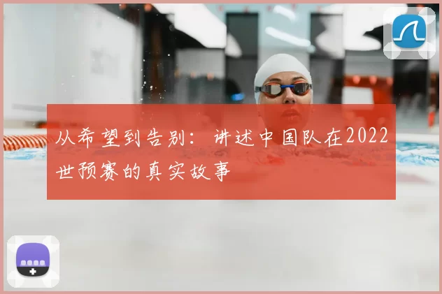 从希望到告别:讲述中国队在2022世预赛的真实故事