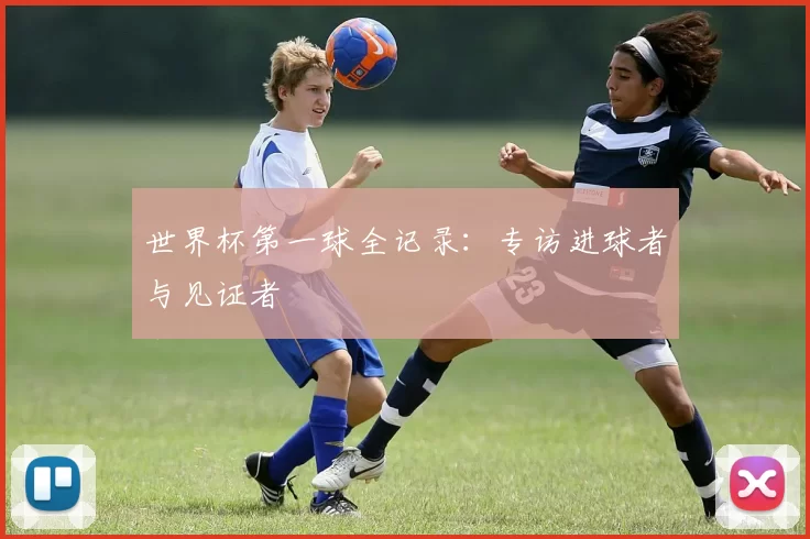 世界杯第一球全记录：专访进球者与见证者