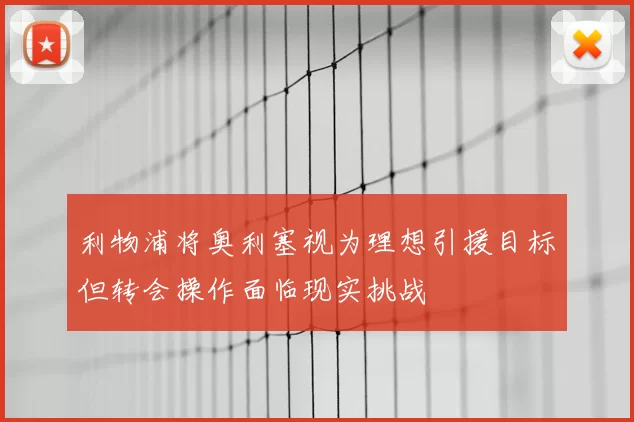 利物浦将奥利塞视为理想引援目标但转会操作面临现实挑战