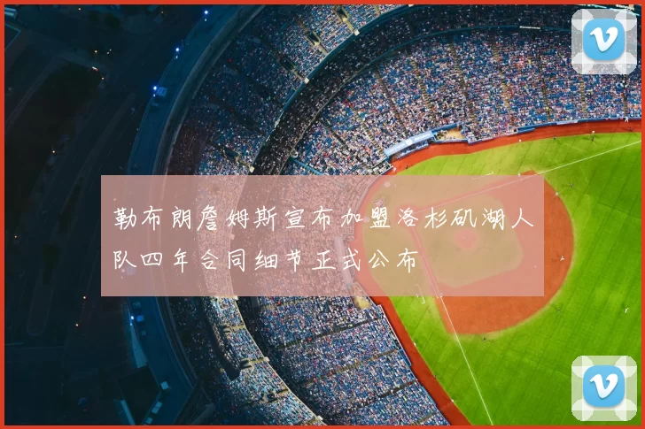 勒布朗詹姆斯宣布加盟洛杉矶湖人队四年合同细节正式公布