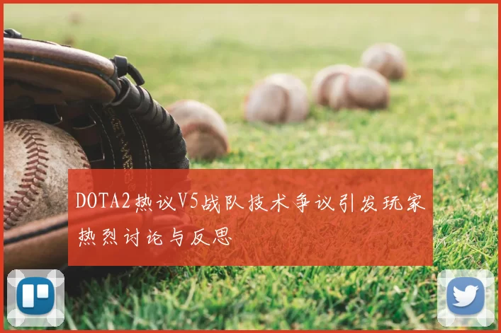 DOTA2热议V5战队技术争议引发玩家热烈讨论与反思