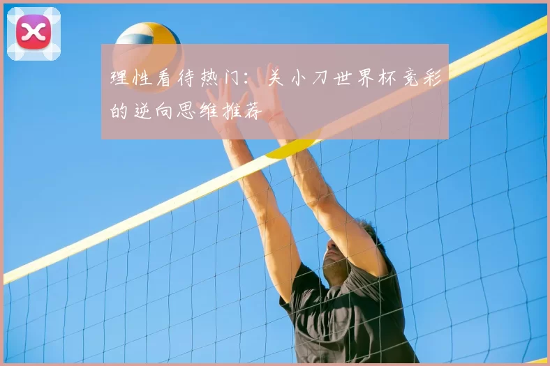 理性看待热门：关小刀世界杯竞彩的逆向思维推荐