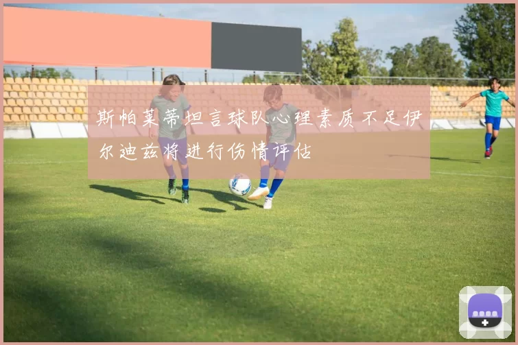 斯帕莱蒂坦言球队心理素质不足伊尔迪兹将进行伤情评估