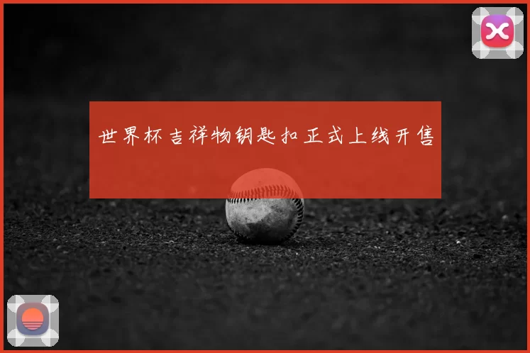 世界杯吉祥物钥匙扣正式上线开售