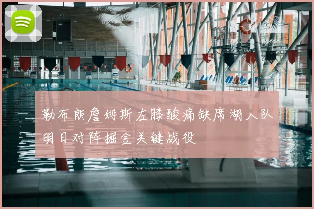勒布朗詹姆斯左膝酸痛缺席湖人队明日对阵掘金关键战役