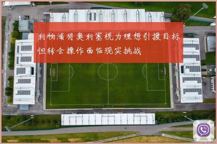 利物浦将奥利塞视为理想引援目标但转会操作面临现实挑战