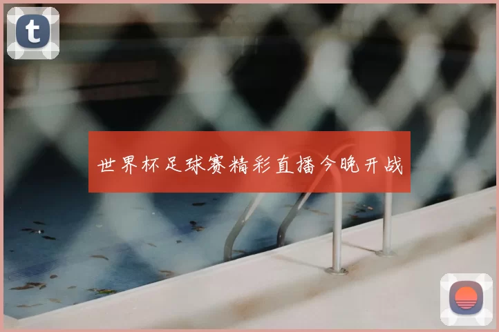 世界杯足球赛精彩直播今晚开战