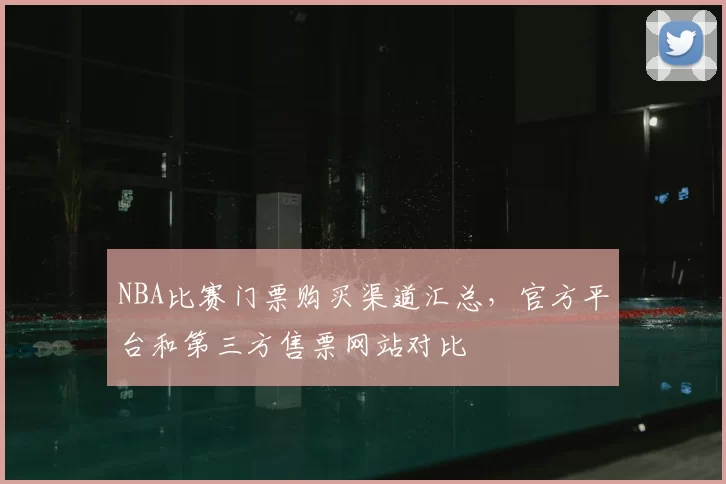 NBA比赛门票购买渠道汇总，官方平台和第三方售票网站对比