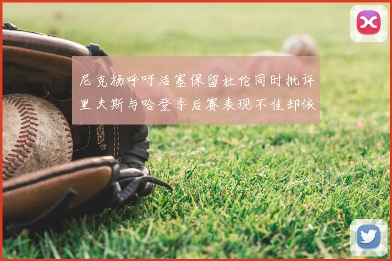 尼克杨呼吁活塞保留杜伦同时批评里夫斯与哈登季后赛表现不佳却依然高薪