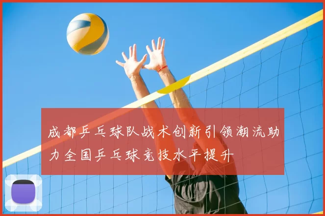 成都乒乓球队战术创新引领潮流助力全国乒乓球竞技水平提升