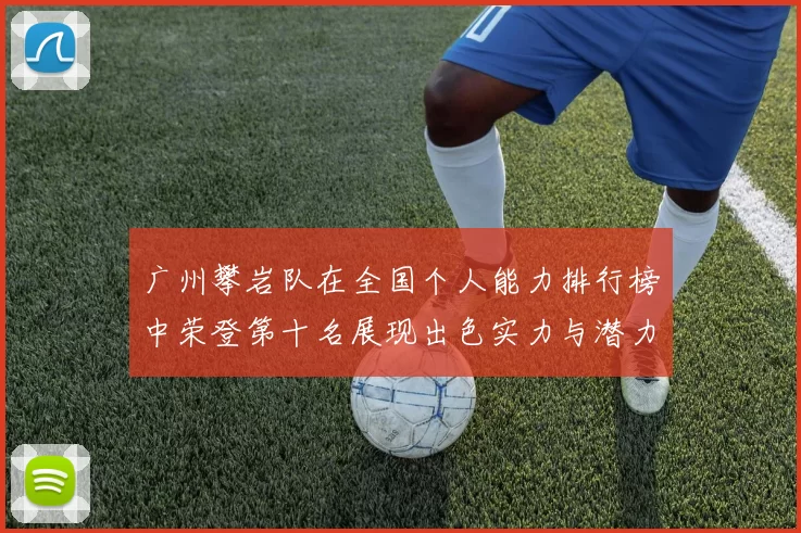 广州攀岩队在全国个人能力排行榜中荣登第十名展现出色实力与潜力