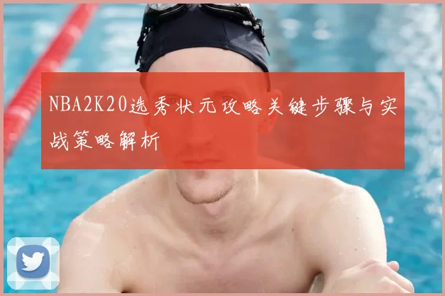 NBA2K20选秀状元攻略关键步骤与实战策略解析