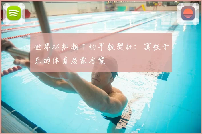 世界杯热潮下的早教契机：寓教于乐的体育启蒙方案