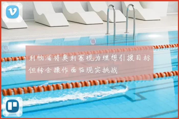 利物浦将奥利塞视为理想引援目标但转会操作面临现实挑战