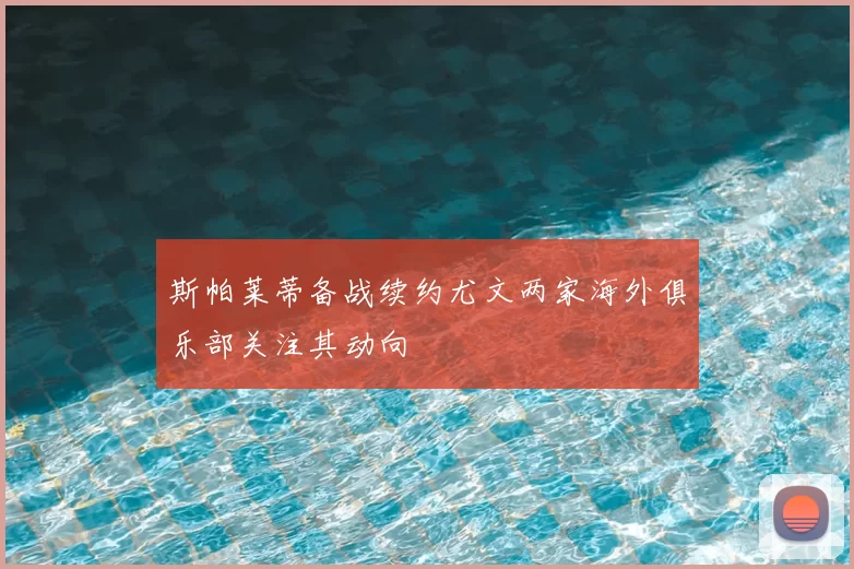 斯帕莱蒂备战续约尤文两家海外俱乐部关注其动向