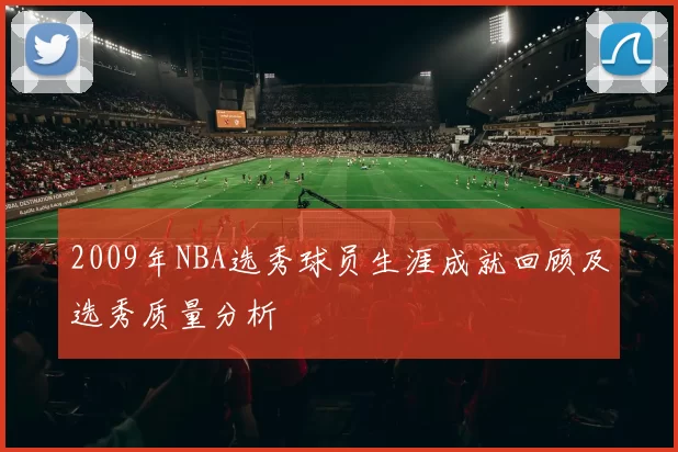 2009年NBA选秀球员生涯成就回顾及选秀质量分析