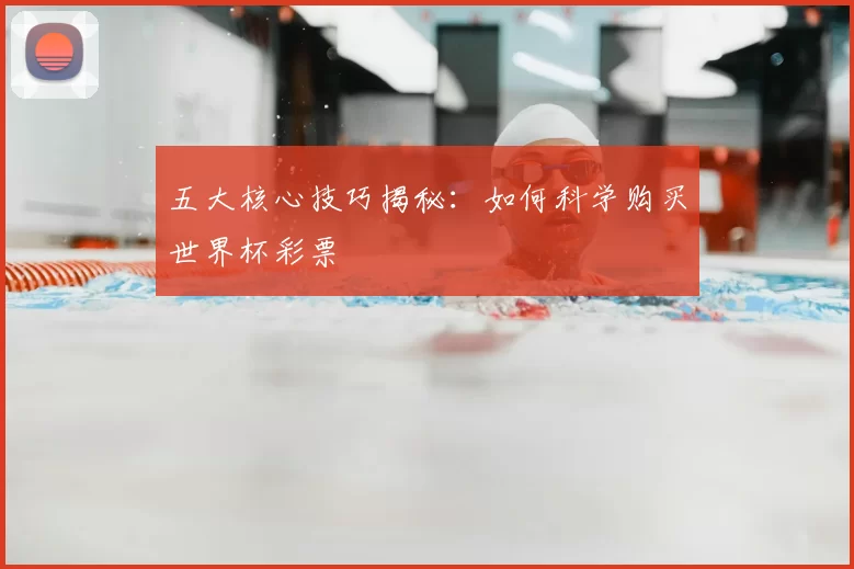 五大核心技巧揭秘：如何科学购买世界杯彩票