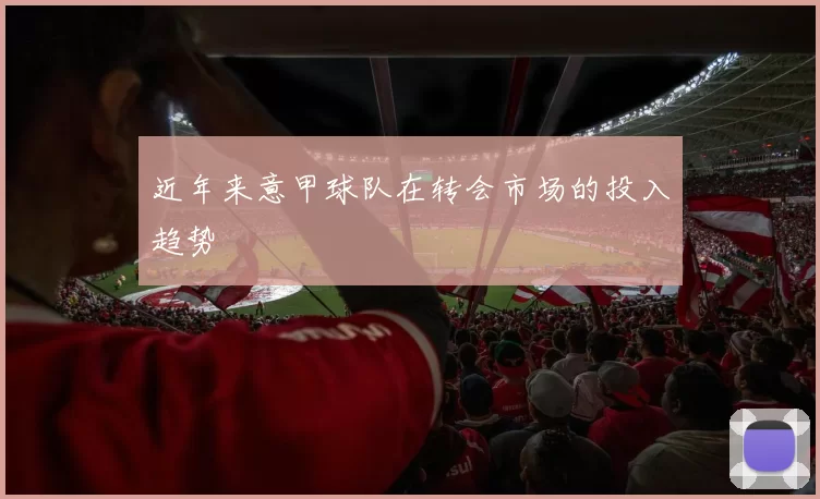 近年来意甲球队在转会市场的投入趋势