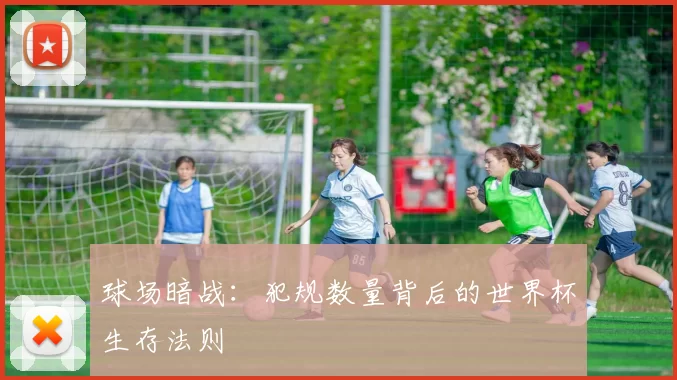 球场暗战：犯规数量背后的世界杯生存法则