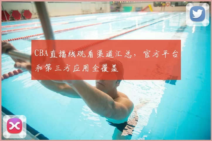 CBA直播线观看渠道汇总，官方平台和第三方应用全覆盖