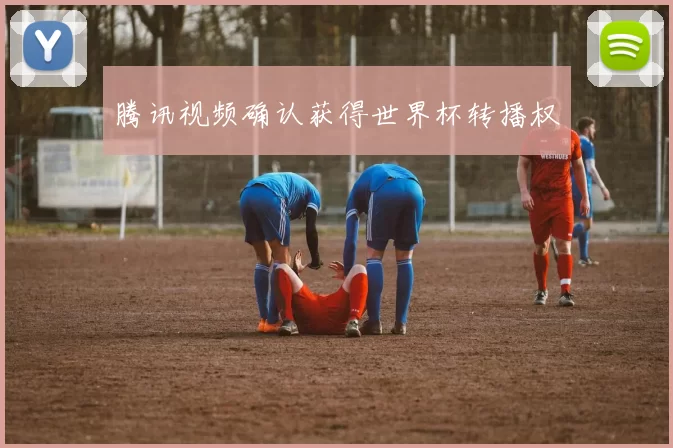 腾讯视频确认获得世界杯转播权